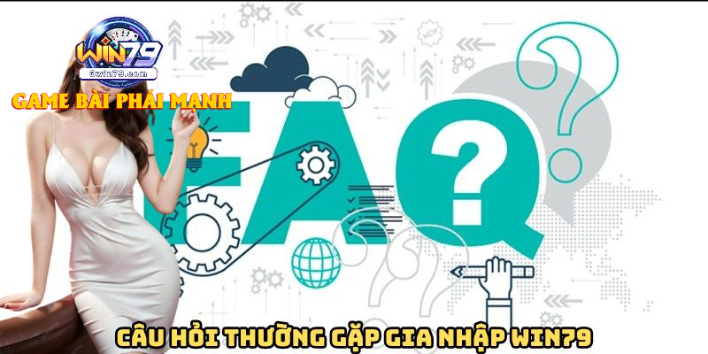 Câu hỏi thường gặp khi tham gia WIN79